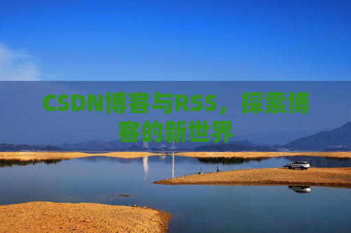 CSDN博客与RSS，探索博客的新世界