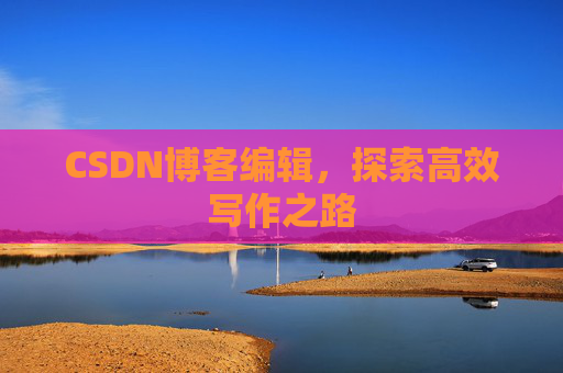 CSDN博客编辑，探索高效写作之路